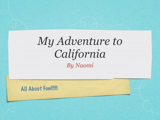 My Adventure to
            California
                           By Naomi



All Ab ou t Fu n !! !! !
 