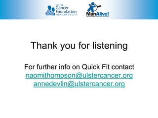 Thank you for listening

For further info on Quick Fit contact
naomithompson@ulstercancer.org
  annedevlin@ulstercancer.org
 
