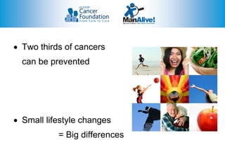  Two thirds of cancers
  can be prevented




 Small lifestyle changes
           = Big differences
 
