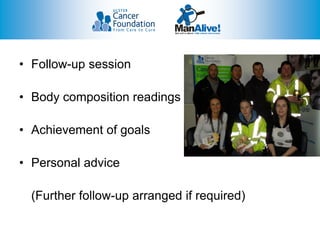 • Follow-up session

• Body composition readings

• Achievement of goals

• Personal advice

  (Further follow-up arranged if required)
 