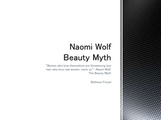 “Women who love themselves are threatening; but
men who love real women, more so”- Naomi Wolf,
The Beauty Myth
Bethany Frizzel
 