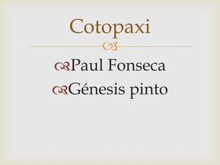 
Paul Fonseca
Génesis pinto
Cotopaxi
 