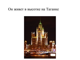 Он живет в высотке на Таганке 