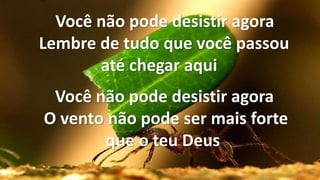 Você não pode desistir agora
Lembre de tudo que você passou
até chegar aqui
Você não pode desistir agora
O vento não pode ser mais forte
que o teu Deus
 