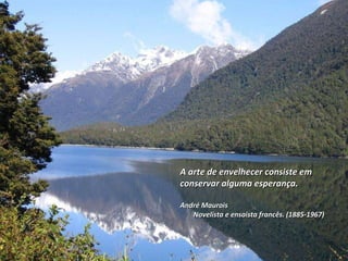 A arte de envelhecer consiste em conservar alguma esperança. André Maurois  Novelista e ensaista francês. (1885-1967) 