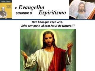 Que bom que você veio!
Volte sempre e vá com Jesus de Nazaré!!!
Evangelho
Espiritismo
SEGUNDO O
O
 