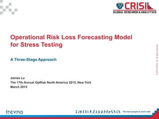 ©2014CRISILLtd.Allrightsreserved.
Operational Risk Loss Forecasting Model
for Stress Testing
A Three-Stage Approach
James Lu
The 17th Annual OpRisk North America 2015, New York
March 2015
 