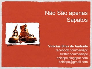 Não São apenas
       Sapatos



 Vinícius Silva de Andrade
      facebook.com/ozirispc
         twitter.com/ozirispc
       ozirispc.blogspot.com
        ozirispc@gmail.com
 