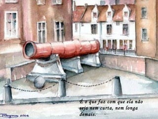 É o que faz com que ela não
seja nem curta, nem longa
demais.
 