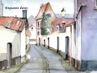 Enquanto durar.
 