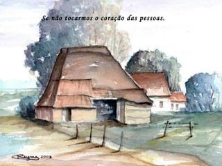 Se não tocarmos o coração das pessoas.
 