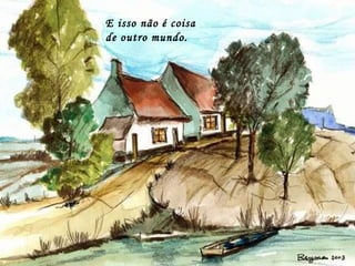 E isso não é coisa
de outro mundo.
 