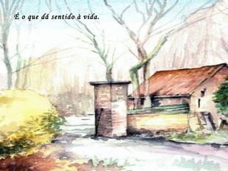 É o que dá sentido à vida.
 