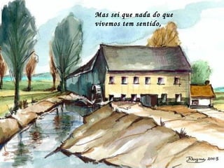 Mas sei que nada do que
vivemos tem sentido,
 