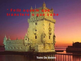 Torre De Belém “ Feliz aquele que transfere o que sabe 