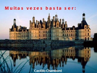 Castillo   Chambord Muitas vezes basta ser: 