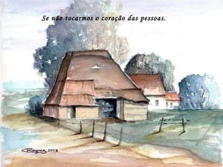 Se não tocarmos o coração das pessoas. 