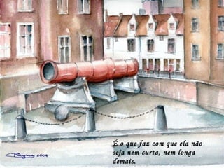 É o que faz com que ela não
seja nem curta, nem longa
demais.
 