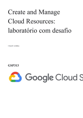 Create and Manage
Cloud Resources:
laboratório com desafio
1 hora5 créditos
GSP313
 