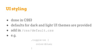 ● done in CSS3
● defaults for dark and light UI themes are provided
● add in /css/default.css
● e.g.
.toggle-on {
color:blue;
}
UI styling
 