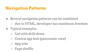 ● Several navigation patterns can be combined
○ due to HTML, developer has maximum freedom
● Typical examples
○ List with drill-down
○ Central app hub (panoramic view)
○ App tabs
○ Page shuffle
Navigation Patterns
 