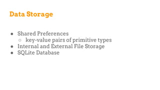 Data Storage
● Shared Preferences
○ key-value pairs of primitive types
● Internal and External File Storage
● SQLite Database
 