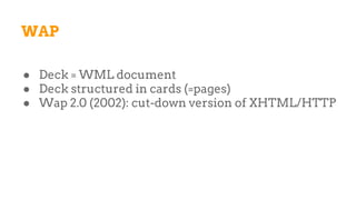 WAP
● Deck = WML document
● Deck structured in cards (=pages)
● Wap 2.0 (2002): cut-down version of XHTML/HTTP
 