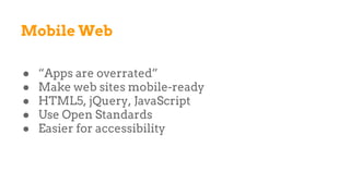 Mobile Web
● “Apps are overrated”
● Make web sites mobile-ready
● HTML5, jQuery, JavaScript
● Use Open Standards
● Easier for accessibility
 