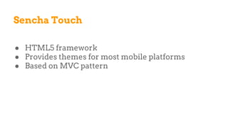 Sencha Touch
● HTML5 framework
● Provides themes for most mobile platforms
● Based on MVC pattern
 