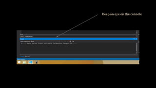 Keep an eye on the console
 