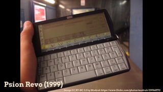 Psion Revo (1999)
Image CC BY-NC 2.0 by Modrak https://www.flickr.com/photos/modrak/239348772
 