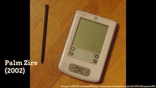 Palm Zire
(2002)
Image CC BY 3.0 by Soxred93 http://commons.wikimedia.org/wiki/File:Zirepalm.JPG
 