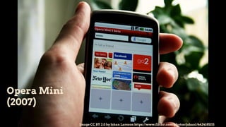 Opera Mini
(2007)
Image CC BY 2.0 by Johan Larsson https://www.flickr.com/photos/johanl/4424185115
 