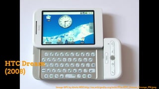 HTC Dream
(2008)
Image GPL by Akela NDE http://en.wikipedia.org/wiki/File:HTC_Dream_Orange_FR.jpeg
 