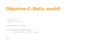 Objective-C: Hello, world!
/* hello.m */
# import "hello.h"
@implementation Hello
-(void)sayHello:(char*)name {
printf("Hello, %s! n", name);
}
@end
 