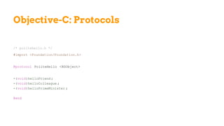 Objective-C: Protocols
/* politehello.h */
#import <Foundation/Foundation.h>
@protocol PoliteHello <NSObject>
-(void)helloFriend ;
-(void)helloColleague ;
-(void)helloPrimeMinister ;
@end
 