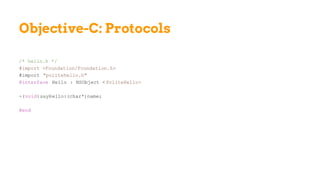 Objective-C: Protocols
/* hello.h */
#import <Foundation/Foundation.h>
#import "politehello.h"
@interface Hello : NSObject < PoliteHello>
-(void)sayHello:(char*)name;
@end
 