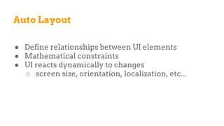 Auto Layout
● Define relationships between UI elements
● Mathematical constraints
● UI reacts dynamically to changes
○ screen size, orientation, localization, etc...
 