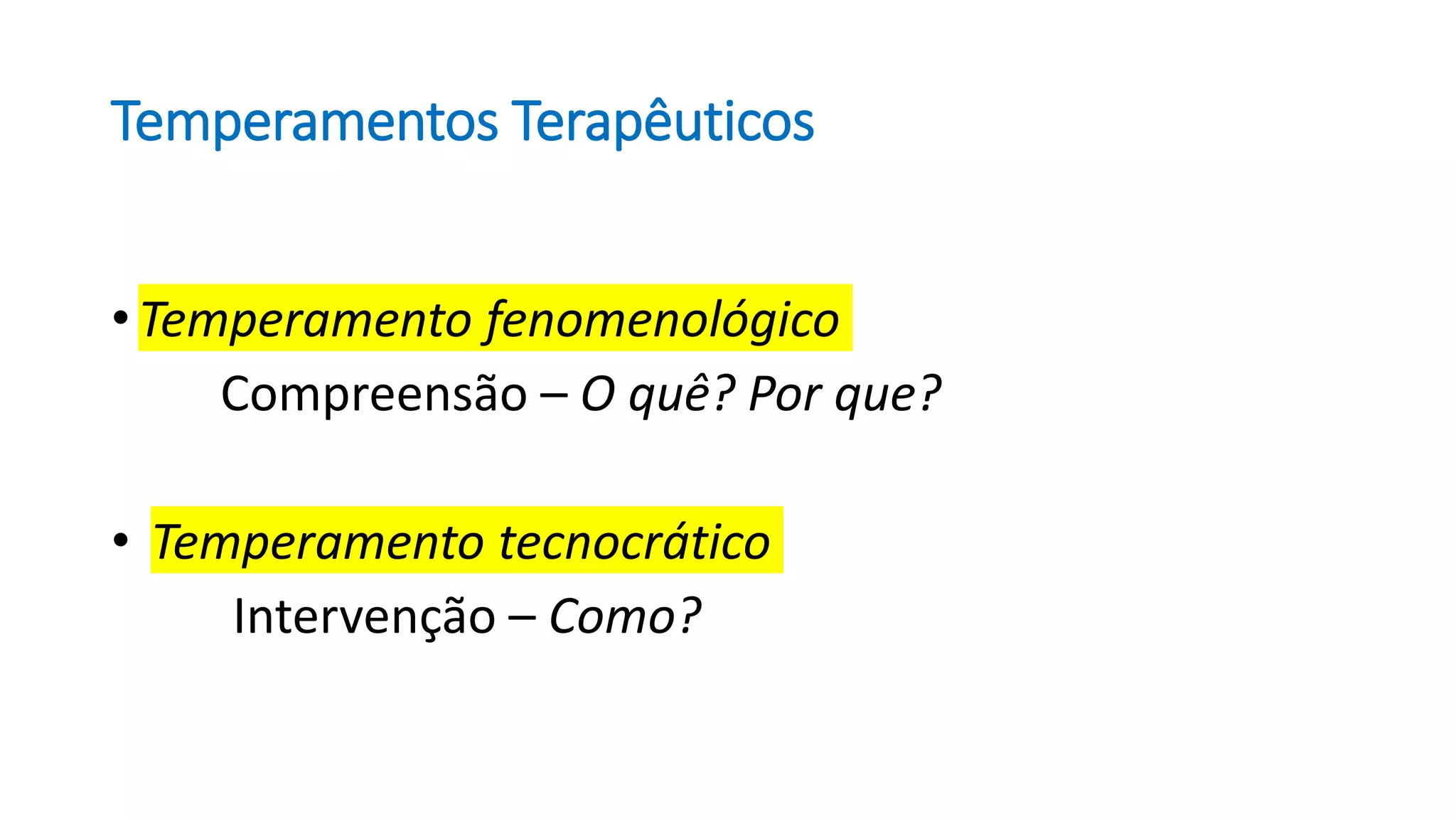 Temperamentos Terapêuticos
• Temperamento fenomenológico
Compreensão – O quê? Por que?
• Temperamento tecnocrático
Intervenção – Como?
 