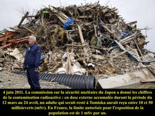 4 juin 2011. La commission sur la sécurité nucléaire du Japon a donné les chiffres
de la contamination radioactive : en do...