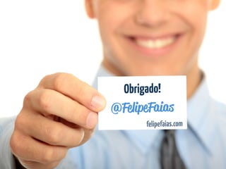 Obrigado! 
@FelipeFaias 
felipefaias.com 
