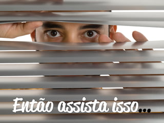 Então assista isso… 
 
