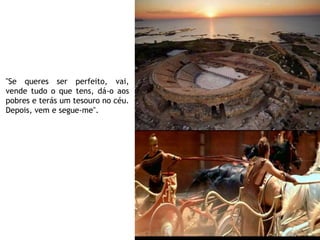 "Se queres ser perfeito, vai,
vende tudo o que tens, dá-o aos
pobres e terás um tesouro no céu.
Depois, vem e segue-me".
 