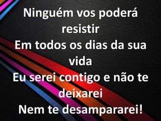 Ninguém vos poderá
resistir
Em todos os dias da sua
vida
Eu serei contigo e não te
deixarei
Nem te desampararei!

 