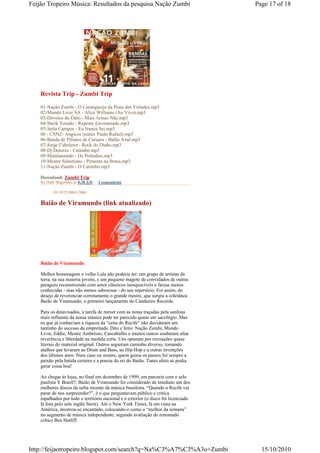 Feijão Tropeiro Música: Resultados da pesquisa Nação Zumbi                           Page 17 of 18




    Revista Trip - Zumbi Trip

    01-Nação Zumbi - O Carangueijo da Praia das Virtudes.mp3
    02-Mundo Livre SA - Alice Williams (Ao Vivo).mp3
    03-Devotos do Ódio - Mais Armas Não.mp3
    04-Sheik Tosado - Repente Envenenado.mp3
    05-Stela Campos - Eu Nunca Sei.mp3
    06 - CSNZ- Angicos (remix Paulo Rafael).mp3
    06-Banda de Pífanos de Caruaru - Balão Azul.mp3
    07-Jorge Cabeleira - Rock do Diabo.mp3
    08-Dj Dolores - Catimbó.mp3
    09-Matalanamão - Os Peitinhos.mp3
    10-Mestre Salustiano - Pimenta na Brasa.mp3
    11-Nação Zumbi - O Carimbó.mp3

    Download: Zumbi Trip
    By Dado Magalhães às 8:38 AM   3 comentários

           03 OUTUBRO 2006

    Baião de Viramundo (link atualizado)




    Baião de Viramundo

    Melhor homenagem o velho Lula não poderia ter: um grupo de artistas da
    terra, na sua maioria jovens, e um pequeno magote de convidados de outras
    paragens reconstruindo com amor clássicos inesquecíveis e faixas menos
    conhecidas - mas não menos saborosas - do seu repertório. Foi assim, do
    desejo de reverenciar corretamente o grande mestre, que surgiu a coletânea
    Baião de Viramundo, o primeiro lançamento do Candeeiro Records.

    Para os desavisados, a tarefa de mexer com as notas traçadas pela sanfona
    mais influente da nossa música pode ter parecido quase um sacrilégio. Mas
    os que já conheciam a riqueza da “cena do Recife” não duvidaram um
    tantinho do sucesso da empreitada. Dito e feito: Nação Zumbi, Mundo
    Livre, Eddie, Mestre Ambrósio, Cascabulho e muitos outros souberam aliar
    reverência e liberdade na medida certa. Uns optaram por recriações quase
    literais do material original. Outros seguiram caminho diverso, tomando
    atalhos que levaram ao Drum and Bass, ao Hip Hop e a outras invenções
    dos últimos anos. Num caso ou noutro, quem guiou os passos foi sempre a
    paixão pela batida certeira e a poesia do rei do Baião. Tanto afeto só podia
    gerar coisa boa!

    Ao chegar às lojas, no final em dezembro de 1999, em parceria com o selo
    paulista Y Brazil?, Baião de Viramundo foi considerado de imediato um dos
    melhores discos da safra recente da música brasileira. “Quando o Recife vai
    parar de nos surpreender?”, é o que perguntavam público e crítica
    espalhados por todo o território nacional e o exterior (o disco foi licenciado
    lá fora pelo selo inglês Stern). Até o New York Times, lá em cima na
    América, mostrou-se encantado, colocando-o como o “melhor da semana”
    no segmento de música independente, segundo avaliação do renomado
    crítico Ben Hatliff.




http://feijaotropeiro.blogspot.com/search?q=Na%C3%A7%C3%A3o+Zumbi                      15/10/2010
 