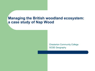 Managing the British woodland ecosystem: a case study of Nap Wood Chesterton Community College GCSE Geography 