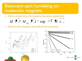 Resonant
Título   spin tunneling on
molecular magnets
• After a certain time, the relaxation becomes exponential:

    M t          M   eq
                          t 1      exp           H t
• Peaks on the relaxation rate Γ(H) at the resonances:
 