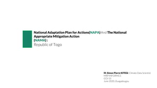 National Adaptation Plan for Actions(NAPA) And The National
Appropriate Mitigation Action
(NAMA) :
Republic of Togo
M. Simon Pierre KITEGI, Climate Data Scientist
MRP INFORMCC
CCI-13
June 2020, Ouagadougou
 