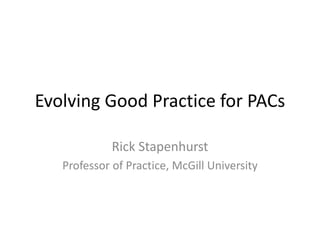 Evolving Good Practice for PACs
Rick Stapenhurst
Professor of Practice, McGill University
 