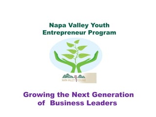 Growing the Next Generation
of Business Leaders
Napa Valley Youth
Entrepreneur Program
 